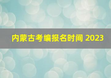 内蒙古考编报名时间 2023